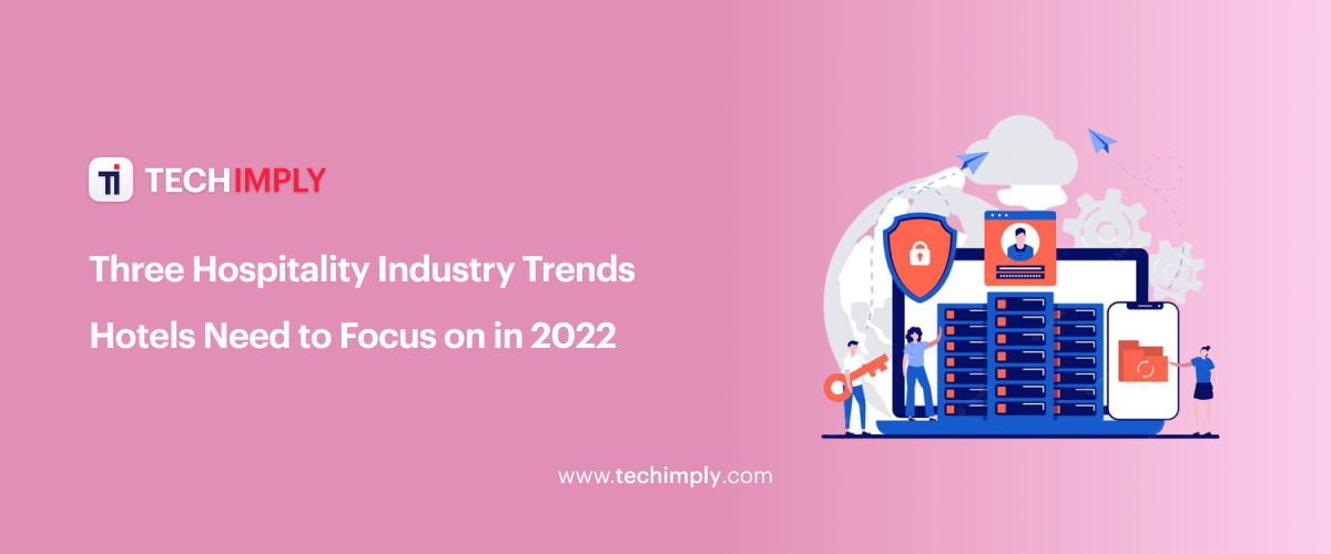 Three Hospitality Industry Trends Hotels Need to Focus on in 2022